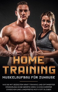 Abbildung von: Home Training - Muskelaufbau für Zuhause: Wie Sie mit gezieltem Krafttraining und optimierter Ernährung ohne Geräte Ihren Wunschkörper erreichen und langfristig motiviert bleiben - BoD - Books on Demand