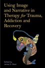 Cover: Using Image and Narrative in Therapy for Trauma, Addiction and Recovery - Jessica Kingsley Publishers