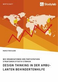 Abbildung von: Design Thinking in der ambulanten Behindertenhilfe. Wie Organisationen ihre partizipativen Strukturen effektiv stärken - GRIN Verlag