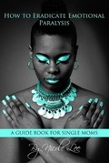 Cover: How to Eradicate Emotional Paralysis- A Guide for Single Moms - Nicole Lee