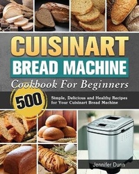 Enlarge image Cover: Cuisinart Bread Machine Cookbook For Beginners - Jennifer Dunn