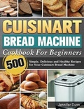 Cover: Cuisinart Bread Machine Cookbook For Beginners - Jennifer Dunn