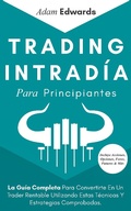 Cover: Trading Intrad&iacute;a Para Principiantes: La Gu&iacute;a Completa Para Convertirte En Un Trader Rentable Utilizando Estas T&eacute;cnicas Y Estrategias Comprobadas. Incluye Acciones, Opciones, Forex, Futuros & M&aacute;s - Adam Edwards