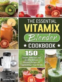 Enlarge image Cover: The Essential Vitamix Blender Cookbook - Sandra Parks