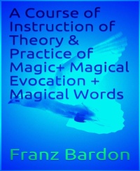 Enlarge image Cover: A Course of Instruction of Theory & Practice of Magic+ Magical Evocation + Magical Words - BookRix