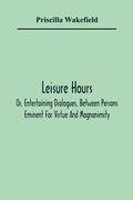 Cover: Leisure Hours; Or, Entertaining Dialogues, Between Persons Eminent For Virtue And Magnanimity. The Characters Drawn From Ancient And Modern History, Designed As Lessons Of Morality For Youth - ALPHA EDITION