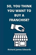 Cover: So, You Think You Want To Buy A Franchise? - Beyond The Vale Publishing