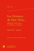 Cover: Les Errances de Frere Felix, Pelerin En Terre Sainte, En Arabie Et En Egypte. Tome VIII - Classiques Garnier