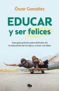 Cover: Educar y ser felices: Una guia practica para disfrutar de la educacion de los hijos y crecer con ellos / Parent and Be Happy: A practical guide to enjoy - B de Bolsillo