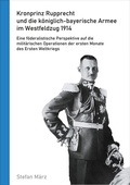 Cover: Kronprinz Rupprecht und die k&ouml;niglich-bayerische Armee im Westfeldzug 1914 - BoD - Books on Demand
