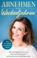 Cover: Abnehmen in den Wechseljahren: Mit Leichtigkeit und Freude durch die Wechseljahre und zur&uuml;ck zum Wohlf&uuml;hlgewicht - BoD - Books on Demand