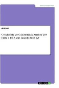 Abbildung von: Geschichte der Mathematik. Analyse der Saetze 1 bis 5 aus Euklids Buch XV - GRIN Verlag