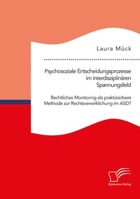 Abbildung von: Psychosoziale Entscheidungsprozesse im interdisziplinären Spannungsfeld. Rechtliches Monitoring als praktizierbare Methode zur Rechtsverwirklichung im ASD? - Diplomica Verlag