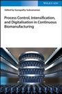 Cover: Process Control, Intensification, and Digitalisation in Continuous Biomanufacturing - Wiley-VCH