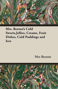 Abbildung von: Mrs. Beeton's Cold Sweets, Jellies, Creams, Fruit Dishes, Cold Puddings and Ices - Read Books Ltd.