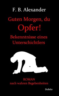 Abbildung von: Guten Morgen, du Opfer! - Bekenntnisse eines Unterschichtlers - Roman nach wahren Begebenheiten - Verlag DeBehr