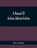 Cover: A Manual Of Archive Administration - ALPHA EDITION