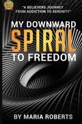 Cover: My Downward Spiral to Freedom - Fruition Publishing Concierge Services
