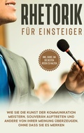 Cover: Rhetorik f&uuml;r Einsteiger: Wie Sie die Kunst der Kommunikation meistern, souver&auml;n auftreten und andere von Ihrer Meinung &uuml;berzeugen, ohne dass Sie es merken - inkl. Guide, um die besten Reden zu halten - Books on Demand