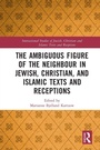 Cover: The Ambiguous Figure of the Neighbor in Jewish, Christian, and Islamic Texts and Receptions - Routledge