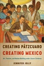 Cover: Creating Patzcuaro, Creating Mexico - University of Texas Press