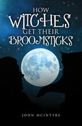 Cover: How Witches Get Their Broomsticks - John McIntyre
