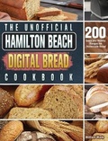 Cover: The Unofficial Hamilton Beach Digital Bread Cookbook - William Wade