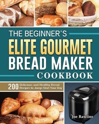 Abbildung von: The Beginner's Elite Gourmet Bread Maker Cookbook - Joe Rawlins