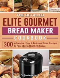 Abbildung von: The Detailed Elite Gourmet Bread Maker Cookbook - Jamie Alfred