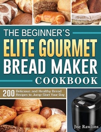 Abbildung von: The Beginner's Elite Gourmet Bread Maker Cookbook - Joe Rawlins