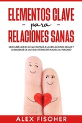 Cover: Elementos Clave para Relaciones Sanas: Descubre que es lo que separa a las relaciones sanas y duraderas de las que est&aacute;n destinadas al fracaso - Alex Fischer