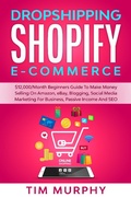 Cover: Dropshipping Shopify E-commerce $12,000/Month Beginners Guide To Make Money Selling On Amazon, eBay, Blogging, Social Media Marketing For Business, Passive Income And SEO - Tim Murphy