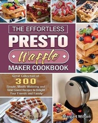 Abbildung von: The Effortless Presto Waffle Maker Cookbook - Margart Wilson