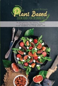 Abbildung von: The Plant Based Cookbook For Beginners - Lucas Brown