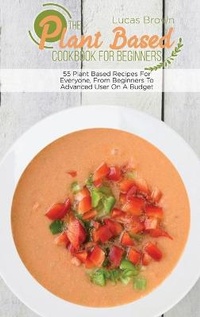 Abbildung von: The Plant Based Cookbook For Beginners - Lucas Brown