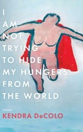 Cover: I Am Not Trying to Hide My Hungers from the World - BOA Editions, Limited