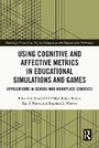Cover: Using Cognitive and Affective Metrics in Educational Simulations and Games - Routledge