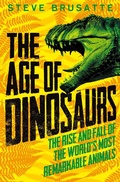 Cover: The Age of Dinosaurs: The Rise and Fall of the World's Most Remarkable Animals - Macmillan Children's Books