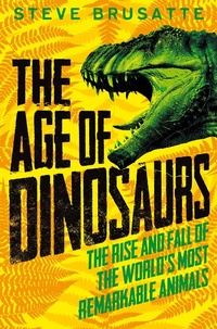 Abbildung von: The Age of Dinosaurs: The Rise and Fall of the World's Most Remarkable Animals - Macmillan Children's Books