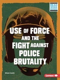 Cover: Use of Force and the Fight against Police Brutality - Lerner Publishing Group