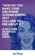Cover: "How Do You Make Your Girlfriend Scream During Sex? Call And Tell Her About It."  & 101 Other Dirty Jokes & Puns (Joe King Series, #1) - Joe KING
