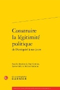 Cover: Construire La Legitimite Politique - Classiques Garnier