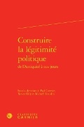 Cover: Construire La Legitimite Politique - Classiques Garnier