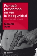 Cover: Por qu&eacute; preferimos no ver la inseguridad (aunque digamos lo contrario) - Siglo XXI Editores