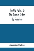 Cover: The Old Paths, Or The Talmud Tested By Scripture, Being A Comparison Of The Principles And Doctrines Of Modern Judaism With The Religion Of Moses And The Prophets - ALPHA EDITION