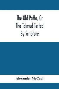 Enlarge image Cover: The Old Paths, Or The Talmud Tested By Scripture, Being A Comparison Of The Principles And Doctrines Of Modern Judaism With The Religion Of Moses And The Prophets - ALPHA EDITION