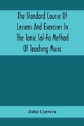 Cover: The Standard Course Of Lessons And Exercises In The Tonic Sol-Fa Method Of Teaching Music - ALPHA EDITION