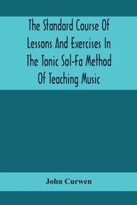 Enlarge image Cover: The Standard Course Of Lessons And Exercises In The Tonic Sol-Fa Method Of Teaching Music - ALPHA EDITION