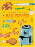 Cover: 101 Things To Do With an Air Fryer - Gibbs Smith