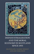 Cover: Deindustrialisation and the Moral Economy in Scotland since 1955 - Edinburgh University Press